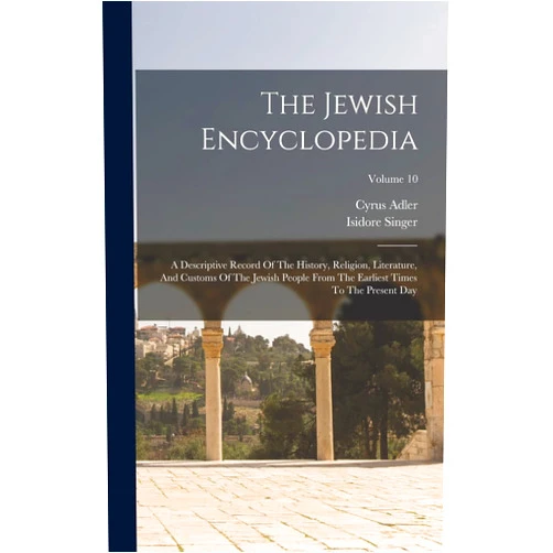 Isidore Singer,Cyrus Adler The Jewish Encyclopedia: A Descriptive Record Of The History, Religion, Literature, And Customs Of The Jewish People From The Earliest Times To The Present Day; Volume 10