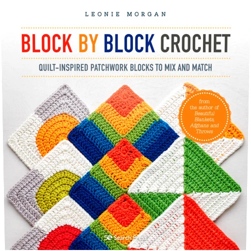 Leonie Morgan Block by Block Crochet: Quilt-inspired patchwork blocks to mix and match