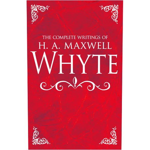 H. A. Maxwell Whyte The Complete Writings of H. A. Maxwell Whyte