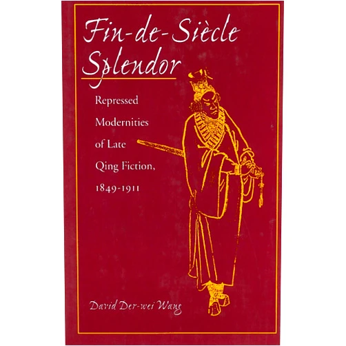 By David Der-wei Wang (Author) Fin-de-Siecle Splendor: Repressed Modernities of Late Qing Fiction, 1849-1911