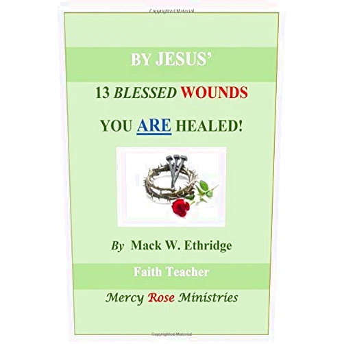 By Mack W. Ethridge (Author) By Jesus' 13 Blessed Wounds You Are Healed!