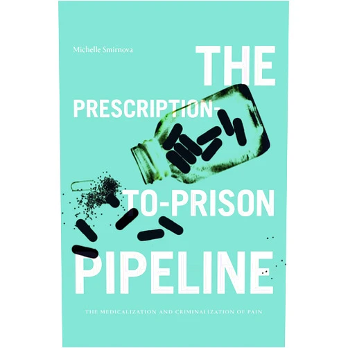 By Michelle Smirnova (Author) The Prescription-to-Prison Pipeline: The Medicalization and Criminalization of Pain