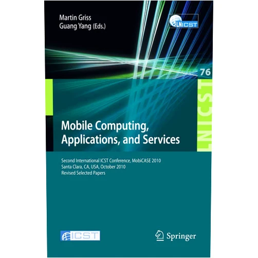 Martin Griss,Guang Yang Mobile Computing, Applications, and Services: Second International ICST Conference, MOBICASE 2010, Santa Clara, CA, USA, October 25-28, 2010, Revised ... and Telecommunications Engineering, 76)