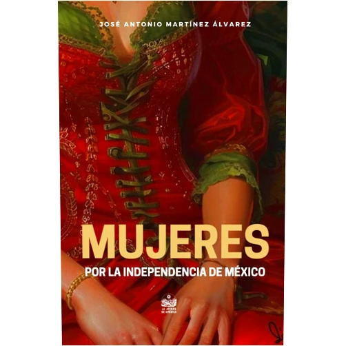 José Antonio Martínez Álvarez,Jesús Arroyo Cruz Mujeres por la Independencia de México (Spanish Edition)
