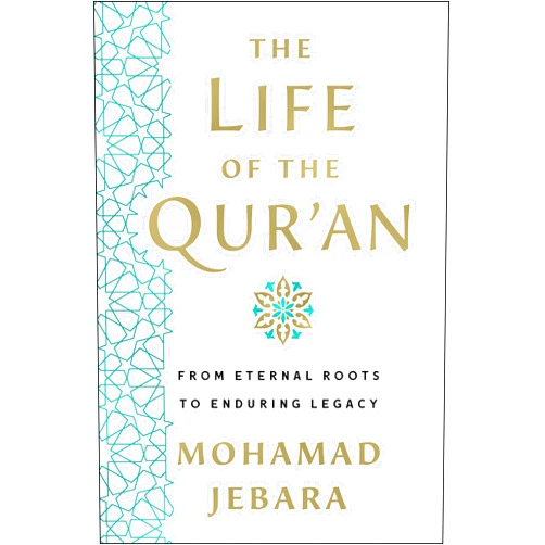 Mohamad Jebara The Life of the Qur'an: From Eternal Roots to Enduring Legacy