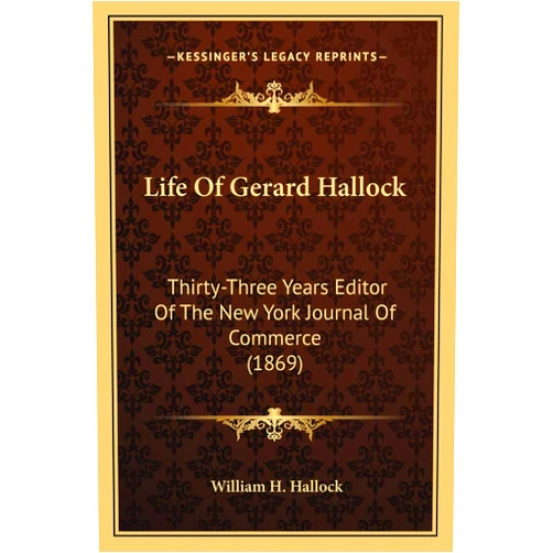 William H Hallock Life Of Gerard Hallock: Thirty-Three Years Editor Of The New York Journal Of Commerce (1869)
