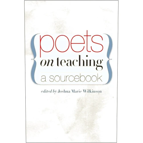 Joshua Marie Wilkinson Poets on Teaching: A Sourcebook