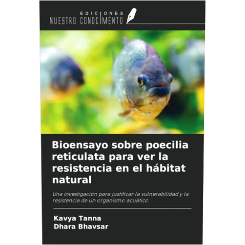 Kavya Tanna,Dhara Bhavsar Bioensayo sobre poecilia reticulata para ver la resistencia en el hábitat natural: Una investigación para justificar la vulnerabilidad y la resistencia de un organismo acuático (Spanish Edition)