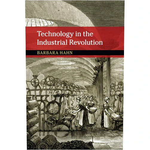 Barbara Hahn Technology in the Industrial Revolution (New Approaches to the History of Science and Medicine)
