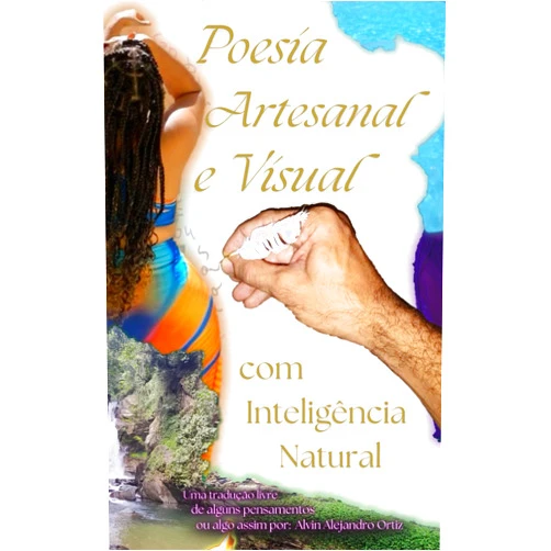 Portuguese Edition by Alvin Alejandro Ortiz (Author) Poesia Artesanal e visual com inteligência natural: Uma tradução livre de alguns pensamentos ou algo assim (Portuguese Edition)