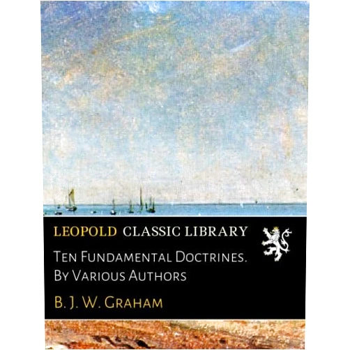 By B. J. W. Graham (Author) Ten Fundamental Doctrines. By Various Authors