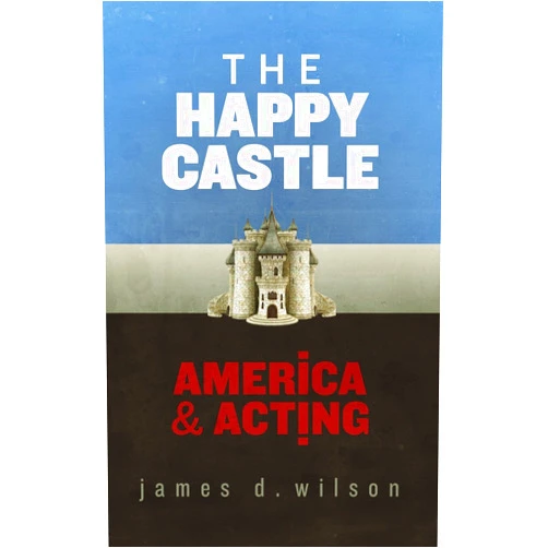 James D. Wilson The Happy Castle: America & Acting