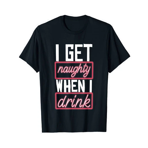 Adult Humor And Naughty Dad Jokes I Get Naughty When I Drink. Dirty Sexual Saying T-Shirt