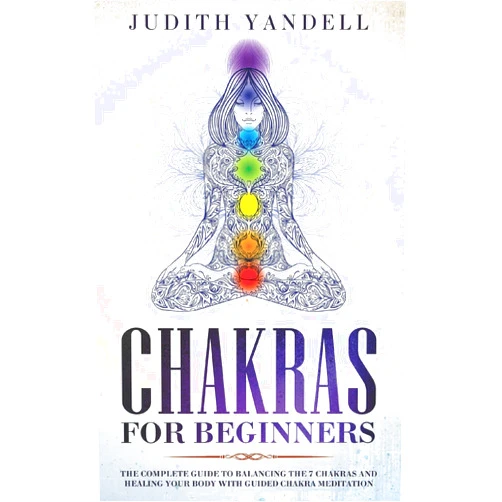 Judith Yandell Chakras for Beginners: The Complete Guide to Balancing the 7 Chakras and Healing your Body with Guided Chakra Meditation