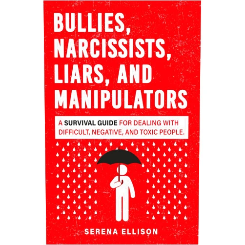 Serena Ellison Bullies, Narcissists, Liars, and Manipulators: A survival guide for dealing with difficult, negative, and toxic people.