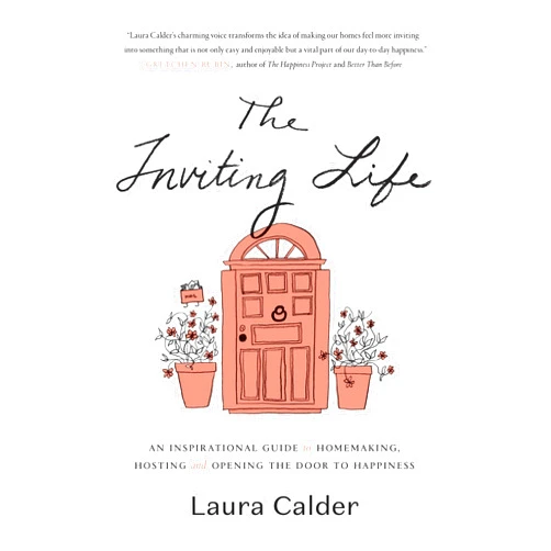 Laura Calder The Inviting Life: An Inspirational Guide to Homemaking, Hosting and Opening the Door to Happiness