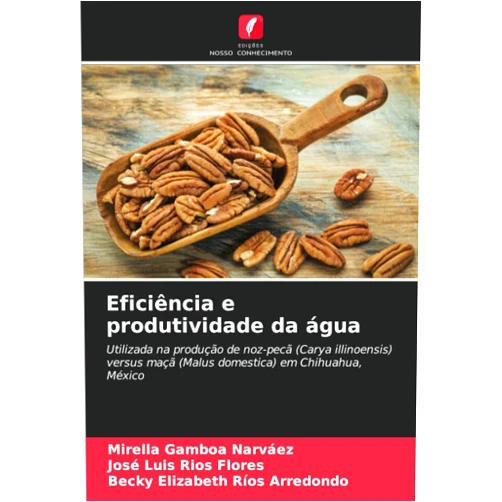 Mirella Gamboa Narváez,José Luis Ríos Flores,Becky Elizabeth Ríos Arredondo Eficiência e produtividade da água: Utilizada na produção de noz-pecã (Carya illinoensis) versus maçã (Malus domestica) em Chihuahua, México (Portuguese Edition)