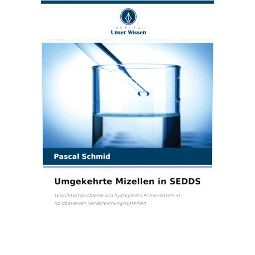 Pascal Schmid Umgekehrte Mizellen in SEDDS: Löslichkeitsprobleme von hydrophilen Arzneimitteln in lipidbasierten Verabreichungssystemen (German Edition)