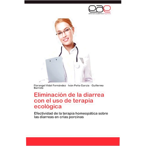 Florangel Vidal Fernández,Iván Peña García,Guillermo Barreto Eliminación de la diarrea con el uso de terapia ecológica: Efectividad de la terapia homeopática sobre las diarreas en crías porcinas (Spanish Edition)