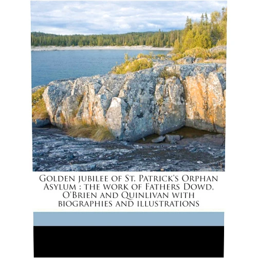 John Joseph Curran Golden jubilee of St. Patrick's Orphan Asylum: the work of Fathers Dowd, O'Brien and Quinlivan with biographies and illustrations