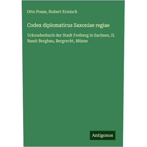 German Edition by Otto Posse (Author), Hubert Ermisch (Author) Codex diplomaticus Saxoniae regiae: Urkundenbuch der Stadt Freiberg in Sachsen, II. Band: Bergbau, Bergrecht, Münze