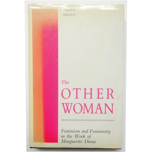 Trista Selous The Other Woman: Feminism and Femininity in the Work of Marguerite Duras