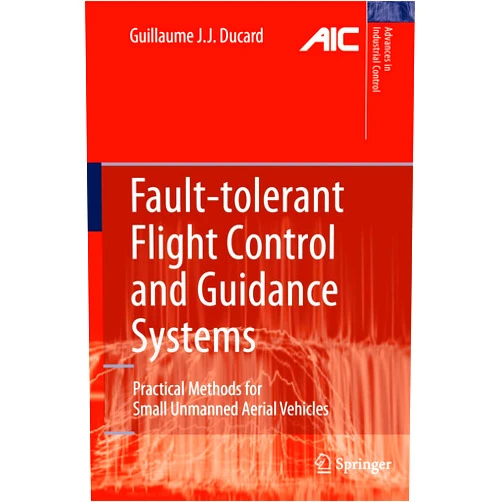 Guillaume J. J. Ducard Fault-tolerant Flight Control and Guidance Systems: Practical Methods for Small Unmanned Aerial Vehicles (Advances in Industrial Control)