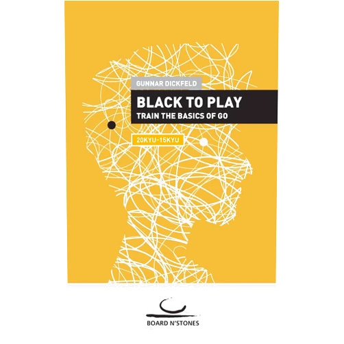 Gunnar Dickfeld Black to Play!: Train the Basics of Go