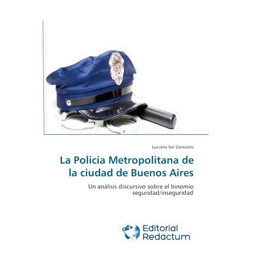 Luciana Sol Gonzalez La Policía Metropolitana de la ciudad de Buenos Aires: Un análisis discursivo sobre el binomio seguridad/inseguridad (Spanish Edition)