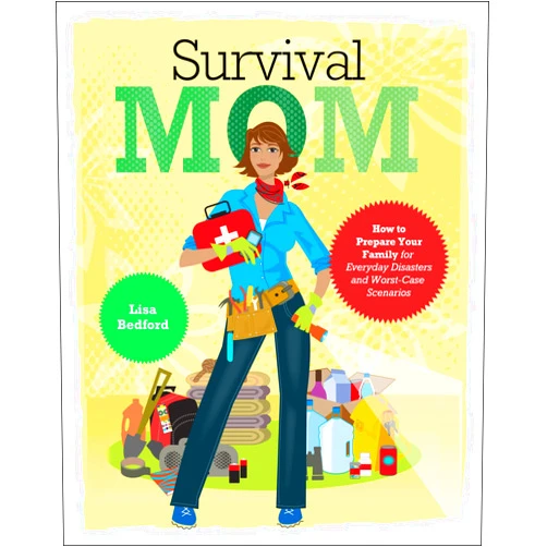 Lisa Bedford Survival Mom: How to Prepare Your Family for Everyday Disasters and Worst-Case Scenarios