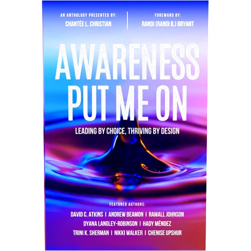Chantée L. Christian,David C. Atkins,Andrew Beamon,Ramall Johnson,Dyana Langley-Robinson,Hady Méndez,Trini K. Sherman,Nikki Walker,Chenise Upshur Awareness Put Me On: Leading By Choice, Thriving By Design
