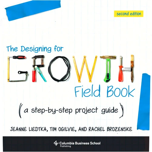 Jeanne Liedtka,Tim Ogilvie The Designing for Growth Field Book: A Step-by-Step Project Guide (Columbia Business School Publishing)