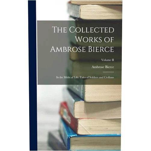 By Ambrose Bierce (Author) The Collected Works of Ambrose Bierce: In the Midst of Life: Tales of Soldiers and Civilians; Volume II