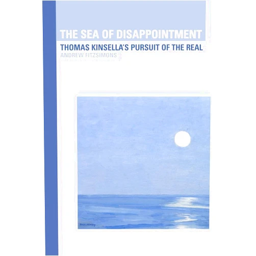 Andrew Fitzsimons The Sea of Disappointment: Thomas Kinsella's Pursuit of the Real