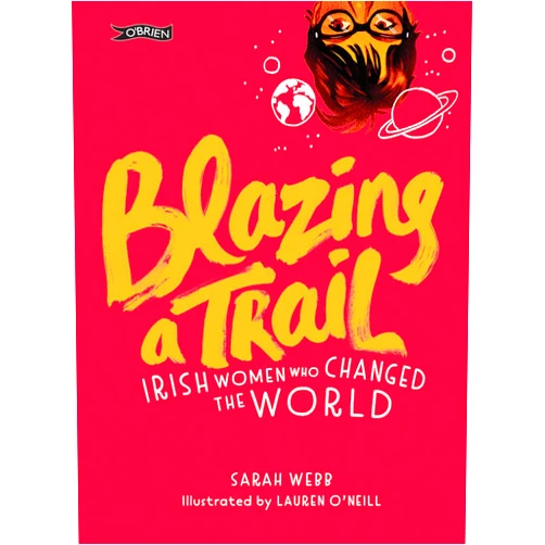 Sarah Webb,Lauren O'Neill Blazing a Trail: Irish Women Who Changed the World
