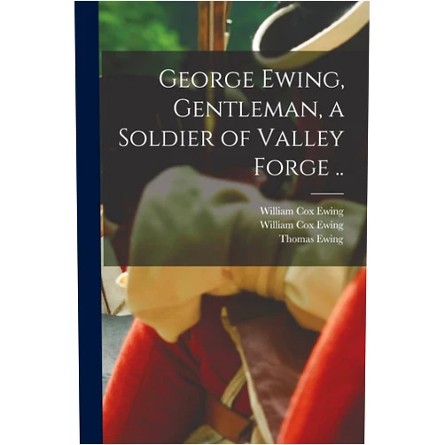 William Cox 1856- Ewing,Thomas 1789-1871 Ewing,Thomas 1862-1942 Ewing George Ewing, Gentleman, a Soldier of Valley Forge ..