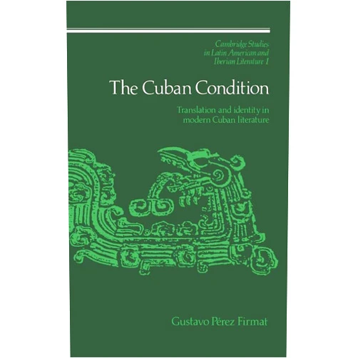 Gustavo Pérez Firmat The Cuban Condition: Translation and Identity in Modern Cuban Literature (Cambridge Studies in Latin American and Iberian Literature, Series Number 1)