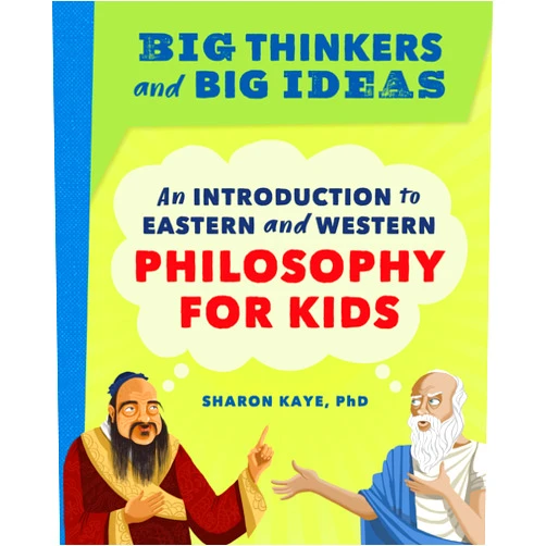Sharon Kaye Ph.D. Big Thinkers and Big Ideas: An Introduction to Eastern and Western Philosophy for Kids