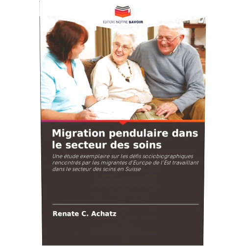 Renate C. Achatz Migration pendulaire dans le secteur des soins: Une étude exemplaire sur les défis sociobiographiques rencontrés par les migrantes d'Europe de l'Est ... secteur des soins en Suisse (French Edition)