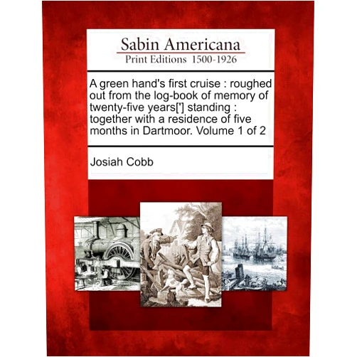 Josiah Cobb A Green Hand's First Cruise: Roughed Out from the Log-Book of Memory of Twenty-Five Years['] Standing: Together with a Residence of Five Months in Dartmoor. Volume 1 of 2