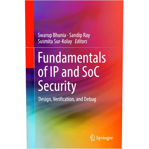 Swarup Bhunia,Sandip Ray,Susmita Sur-Kolay Fundamentals of IP and SoC Security: Design, Verification, and Debug