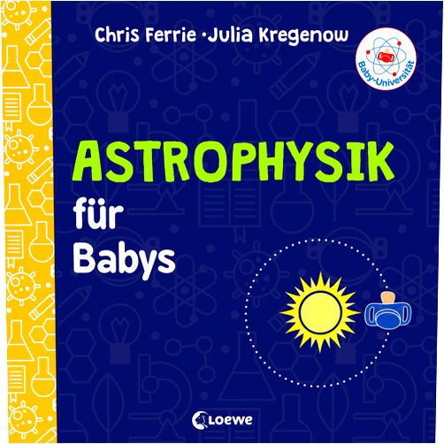 German Edition by Chris Ferrie (Author), Julia Kregenow (Author) Baby-Universität - Astrophysik für Babys: Pappbilderbuch zum Vorlesen und Anregung der Entdeckungslust für Kleinkinder ab 2 Jahre