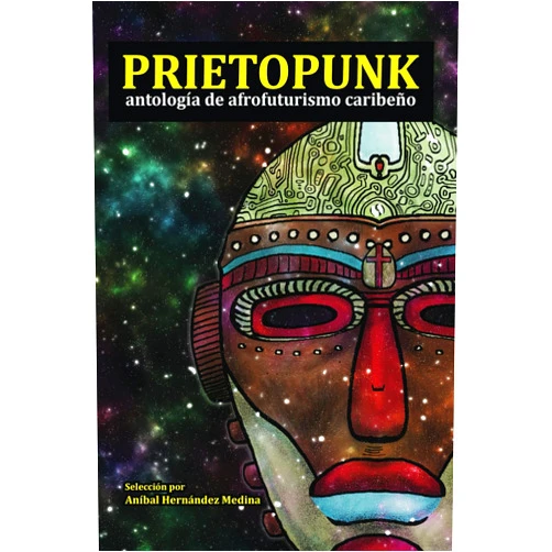 Aníbal Hernández Medina,Erick J. Mota,Rafael Acevedo,Yolanda Arroyo Pizarro,Daniel Polanco Valerio,Junot Díaz,Malena Salazar Maciá,Liberato Tavárez,José Miguel Sánchez Yoss,Otros autores y autoras Prietopunk: antología de afrofuturismo caribeño (Spanish Edition)
