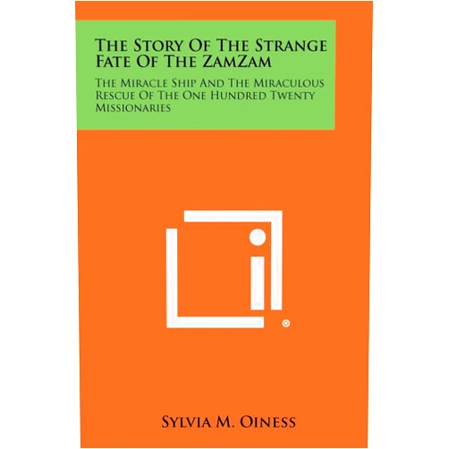 Sylvia M Oiness The Story of the Strange Fate of the Zamzam: The Miracle Ship and the Miraculous Rescue of the One Hundred Twenty Missionaries
