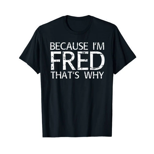 Sarcastic Birthday Name Stubborn Joke Lover Arts BECAUSE I'M FRED THAT'S WHY Fun Funny Gift Idea T-Shirt