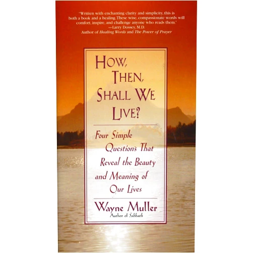 Wayne Muller How Then, Shall We Live?: Four Simple Questions That Reveal the Beauty and Meaning of Our Lives