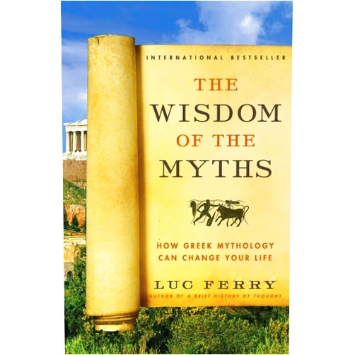 By Luc Ferry (Author) The Wisdom of the Myths: How Greek Mythology Can Change Your Life (Learning to Live)