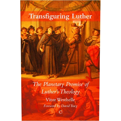 Vítor Westhelle,David Tracy Transfiguring Luther: The Planetary Promise of Luther’s Theology