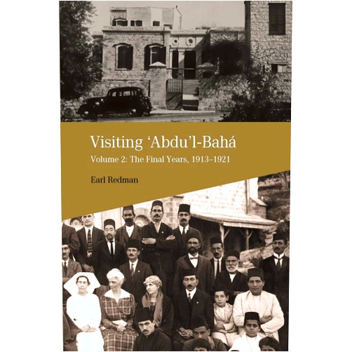 Earl Redman Visiting Abdu'l-Baha: Volume 2: The Final Years, 1913-1921