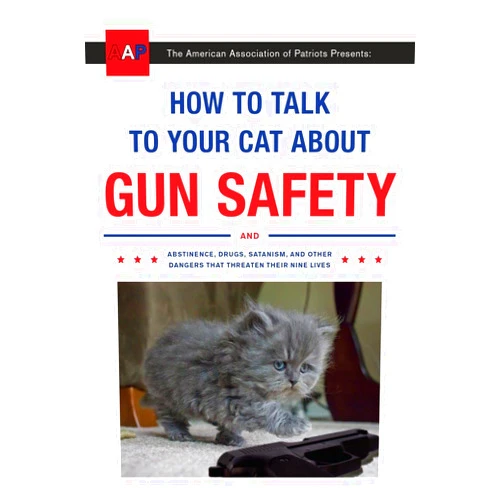 Zachary Auburn How to Talk to Your Cat About Gun Safety: And Abstinence, Drugs, Satanism, and Other Dangers That Threaten Their Nine Lives